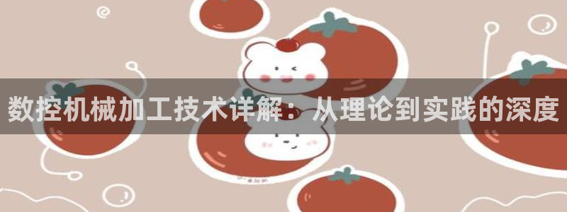 天辰娱乐新:数控机械加工技术详解:从理论到实践的深度