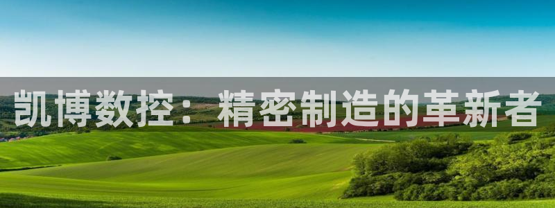 手机上怎么下载天辰娱乐:凯博数控:精密制造的革新者