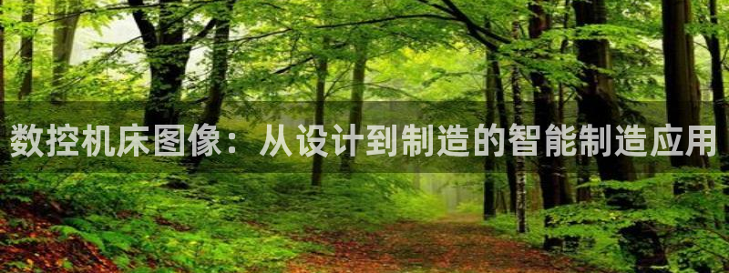 天辰娱乐首选:数控机床图像:从设计到制造的智能制造应用